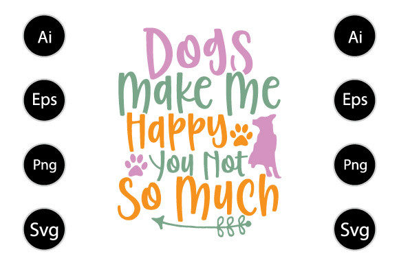 Dogs Make Me Happy You Not So Much - A Graphic Design Asset for Crafts